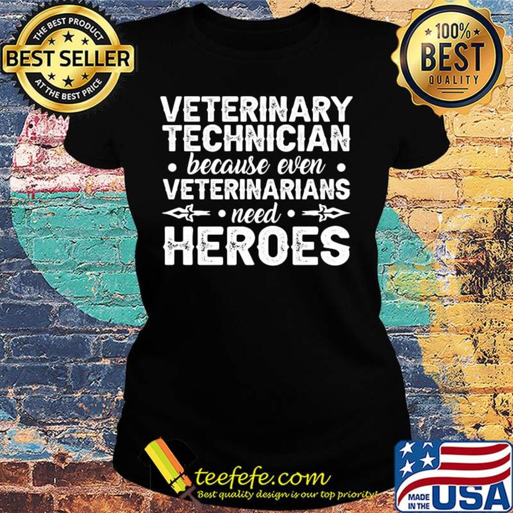 Veterinary technician because even veterinarians need heroes s Ladies tee Veterinary technician because even veterinarians need heroes s Ladies tee