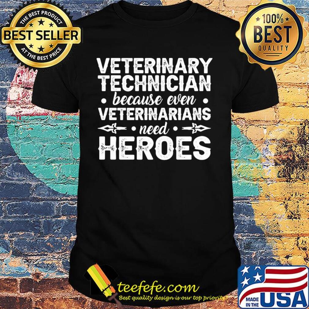 Veterinary technician because even veterinarians need heroes shirt
