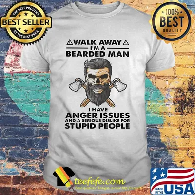 Walk away I'm a bearded man I have anger issues and a serious dislike for stupid people shirt