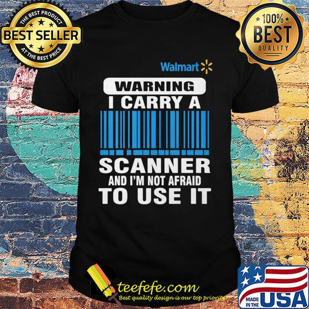 Walmart waring I carry a scanner and I'm not afraid to use it shirt