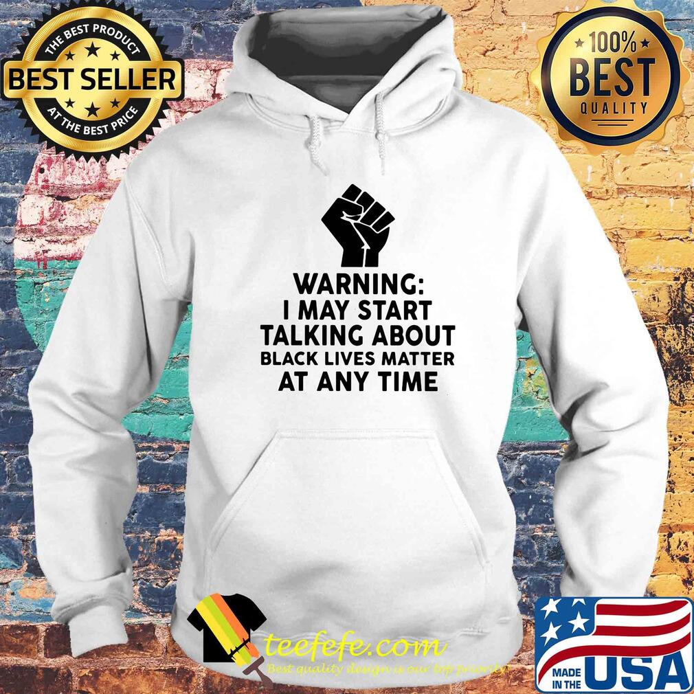 Warning I may start talking about black lives matter at any time s Hoodie Warning I may start talking about black lives matter at any time s Hoodie
