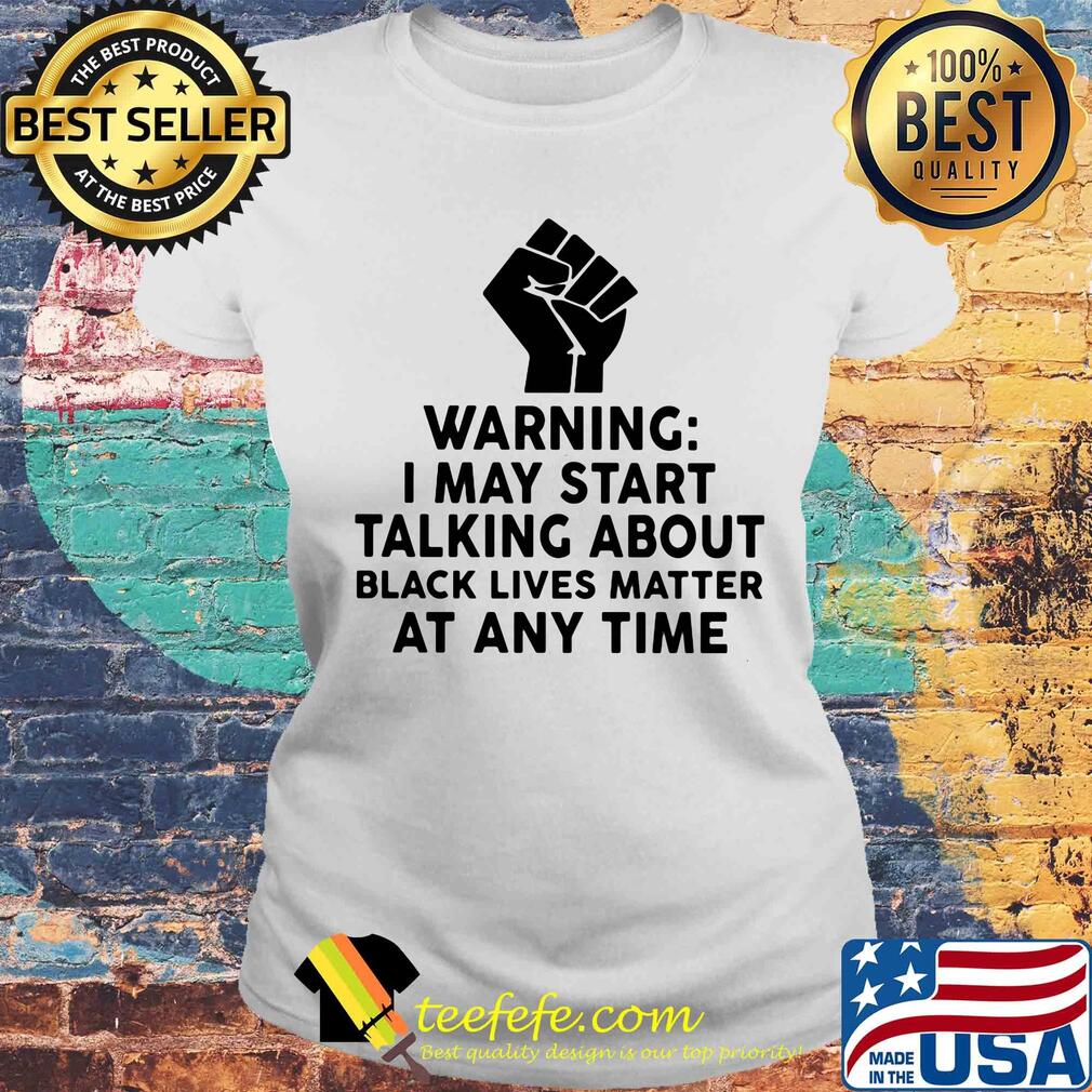 Warning I may start talking about black lives matter at any time s Laides tee Warning I may start talking about black lives matter at any time s Laides tee