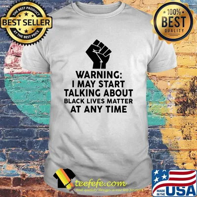 Warning I may start talking about black lives matter at any time shirt