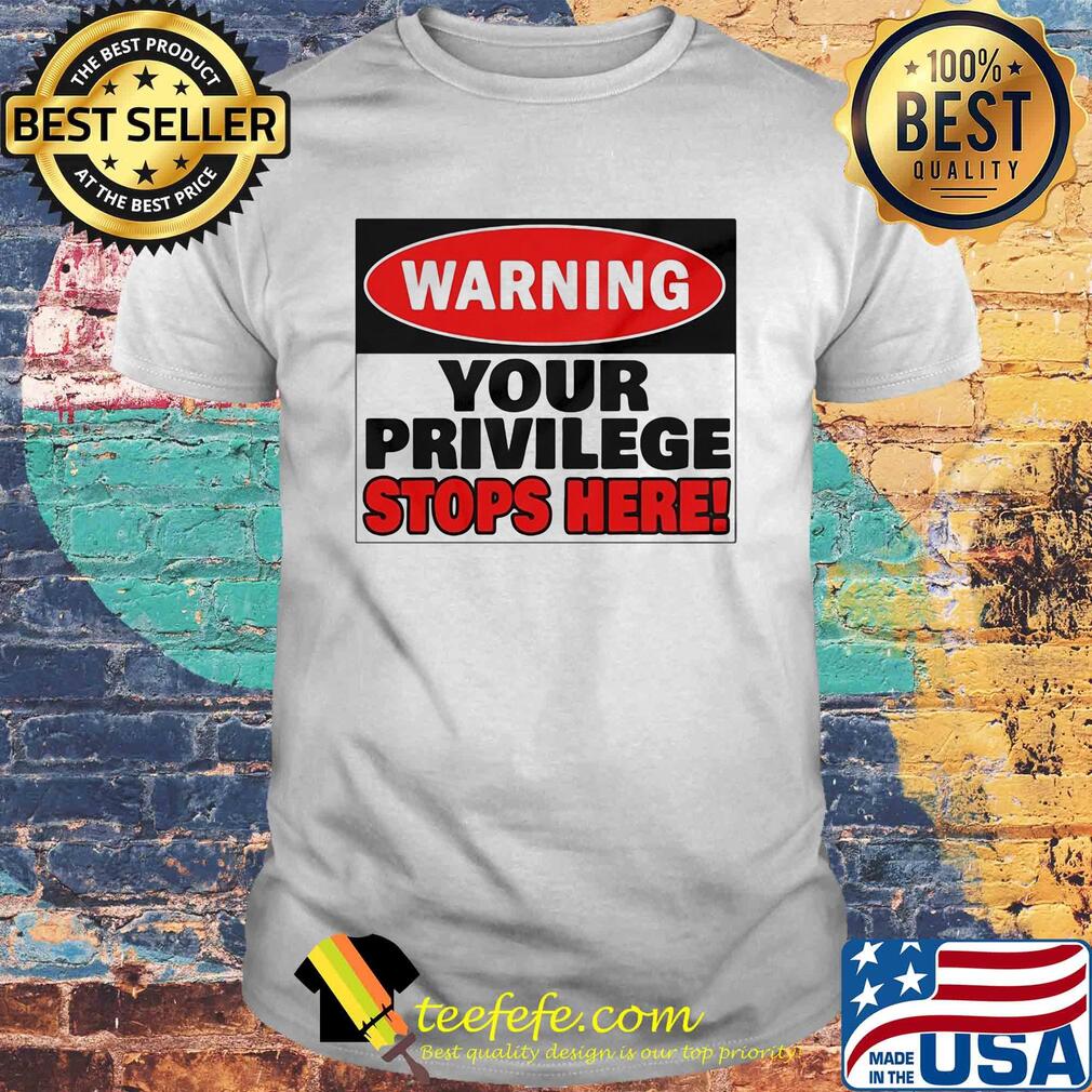 Warning your privilege stops here shirt