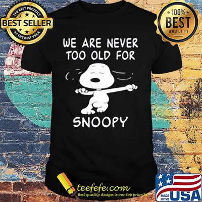 We are never too old for snoopy dance shirt