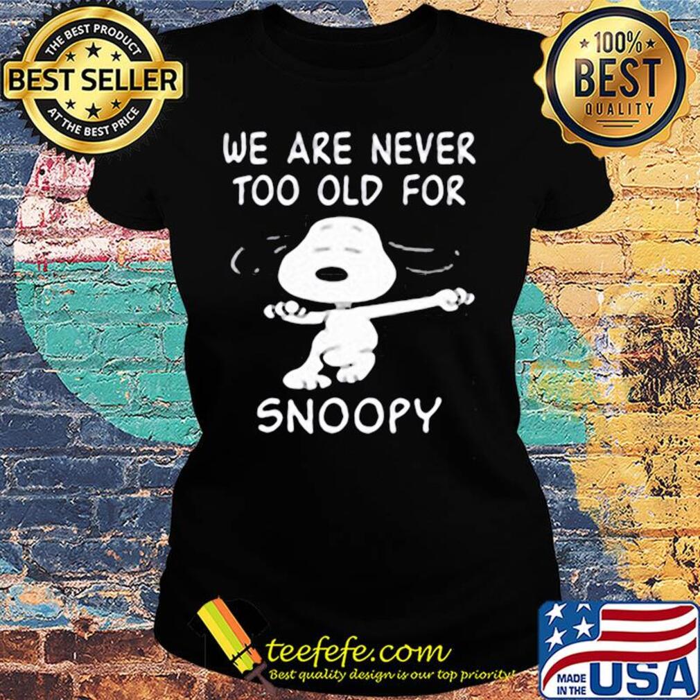 We are never too old for snoopy dog s Ladies tee We are never too old for snoopy dog s Ladies tee
