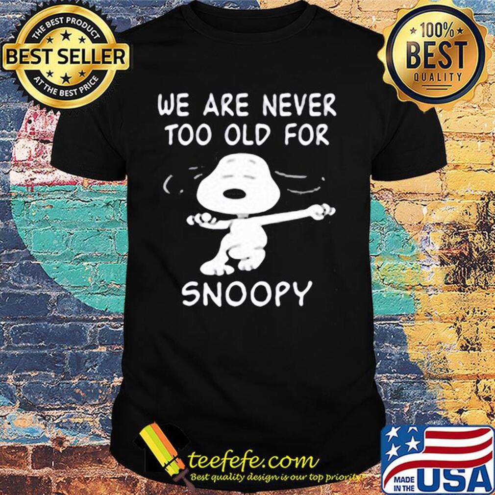 We are never too old for snoopy dog shirt We are never too old for snoopy dog shirt