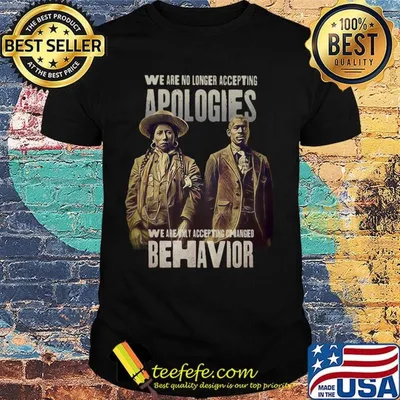 We are no longer accepting apologies we are only accepting changed behavior shirt