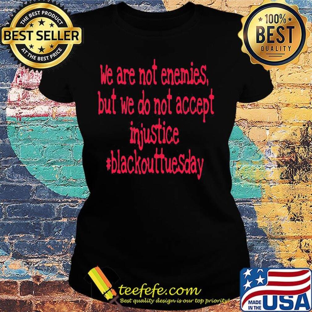 We are not enemies but we do not accept injustice blackout tuesday s Ladies tee We are not enemies but we do not accept injustice blackout tuesday s Ladies tee
