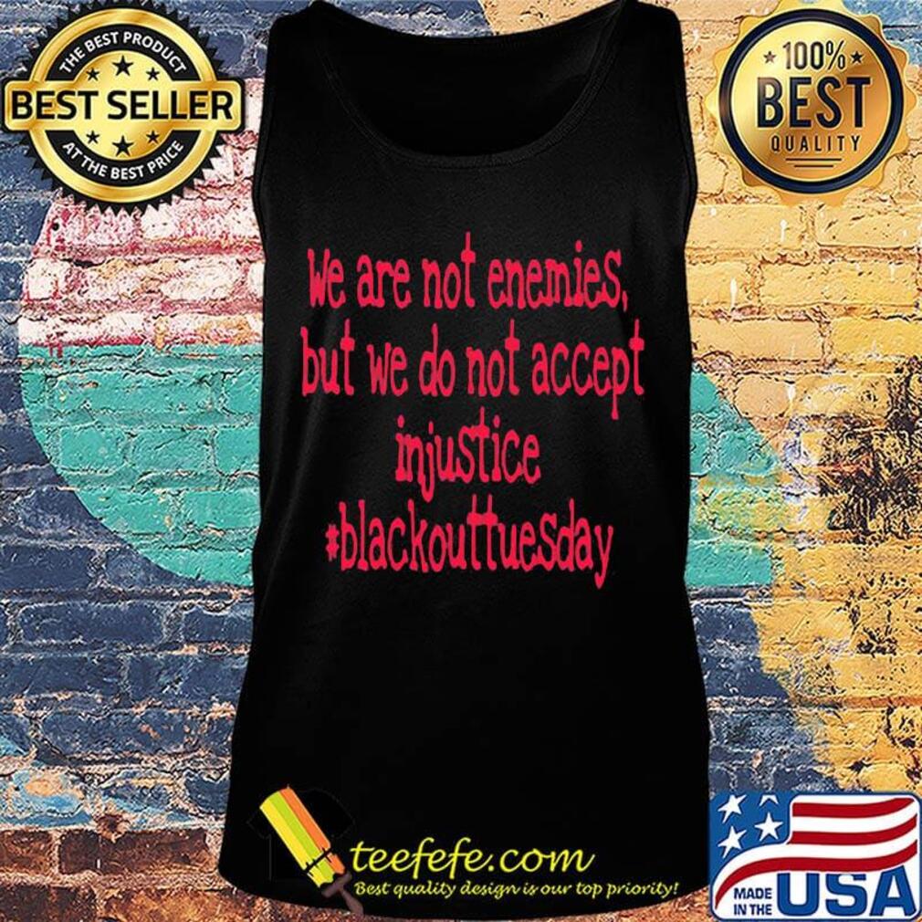We are not enemies but we do not accept injustice blackout tuesday s Tank top We are not enemies but we do not accept injustice blackout tuesday s Tank top