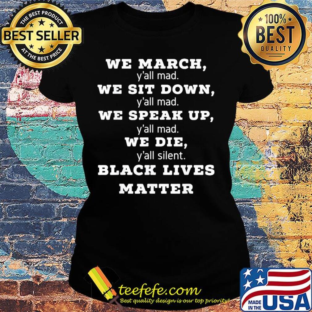 We march y'all mad we sit down y'all mad we speak up y'all mad we die y'all silent black lives matter s Ladies tee We march y'all mad we sit down y'all mad we speak up y'all mad we die y'all silent black lives matter s Ladies tee