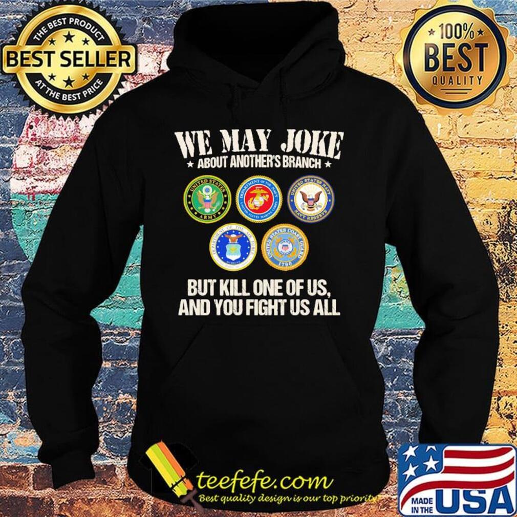 We may joke about another branch but kill one of us and you fight us all s Hoodie We may joke about another branch but kill one of us and you fight us all s Hoodie