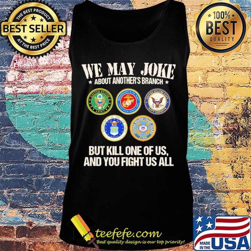 We may joke about another branch but kill one of us and you fight us all s Tank top We may joke about another branch but kill one of us and you fight us all s Tank top