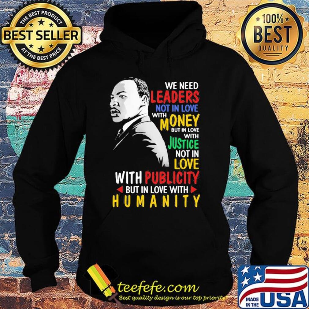 We Need Leaders Not In Love With Money But In Love With Justce Not In Love Martin Luther King Jr Shirt Hoodie We Need Leaders Not In Love With Money But In Love With Justce Not In Love Martin Luther King Jr Shirt Hoodie