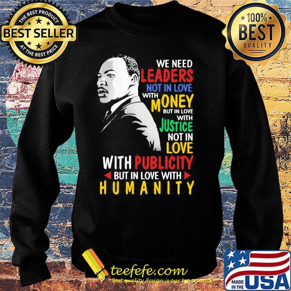 We Need Leaders Not In Love With Money But In Love With Justce Not In Love Martin Luther King Jr Shirt Sweater We Need Leaders Not In Love With Money But In Love With Justce Not In Love Martin Luther King Jr Shirt Sweater