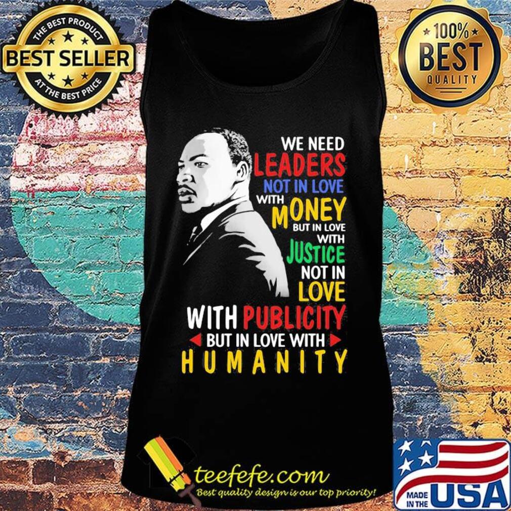 We Need Leaders Not In Love With Money But In Love With Justce Not In Love Martin Luther King Jr Shirt Tank top We Need Leaders Not In Love With Money But In Love With Justce Not In Love Martin Luther King Jr Shirt Tank top