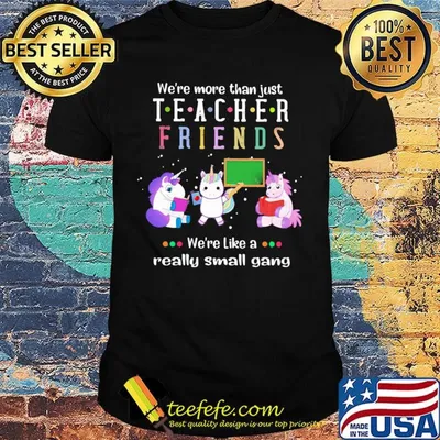 We're More Than Just Teacher Friends We're Like A Really Small Gang Unicorns Shirt