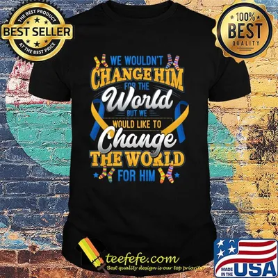 We Wouldn't Change Him World Would Like To Change The World For Him Shirt
