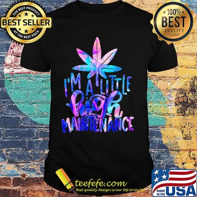 Weed I'm a little high maintenance shirt