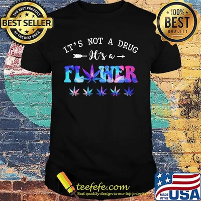 Weed it's not a drug it's a flower shirt