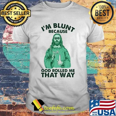 Weed jesus i'm blunt because god rolled me that way shirt