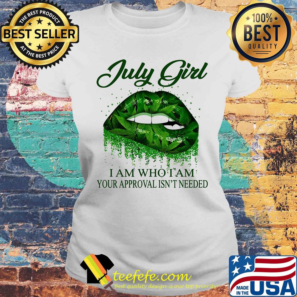 Weed lip july girl i am who i am your approval isn't needed s Laides tee Weed lip july girl i am who i am your approval isn't needed s Laides tee