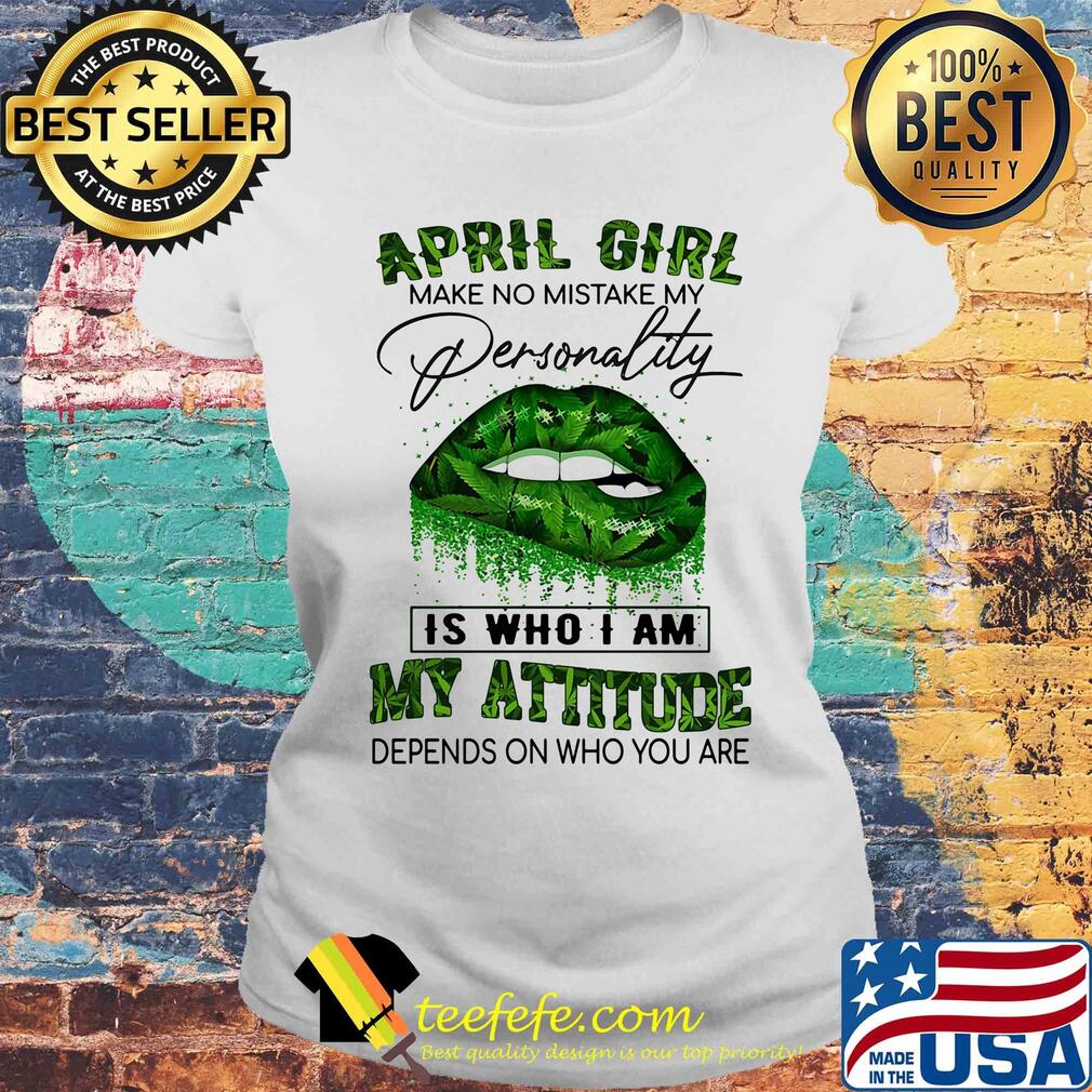 Weed lips april girl make no mistake my personality is who i am my attitude depends on who you are s Laides tee Weed lips april girl make no mistake my personality is who i am my attitude depends on who you are s Laides tee