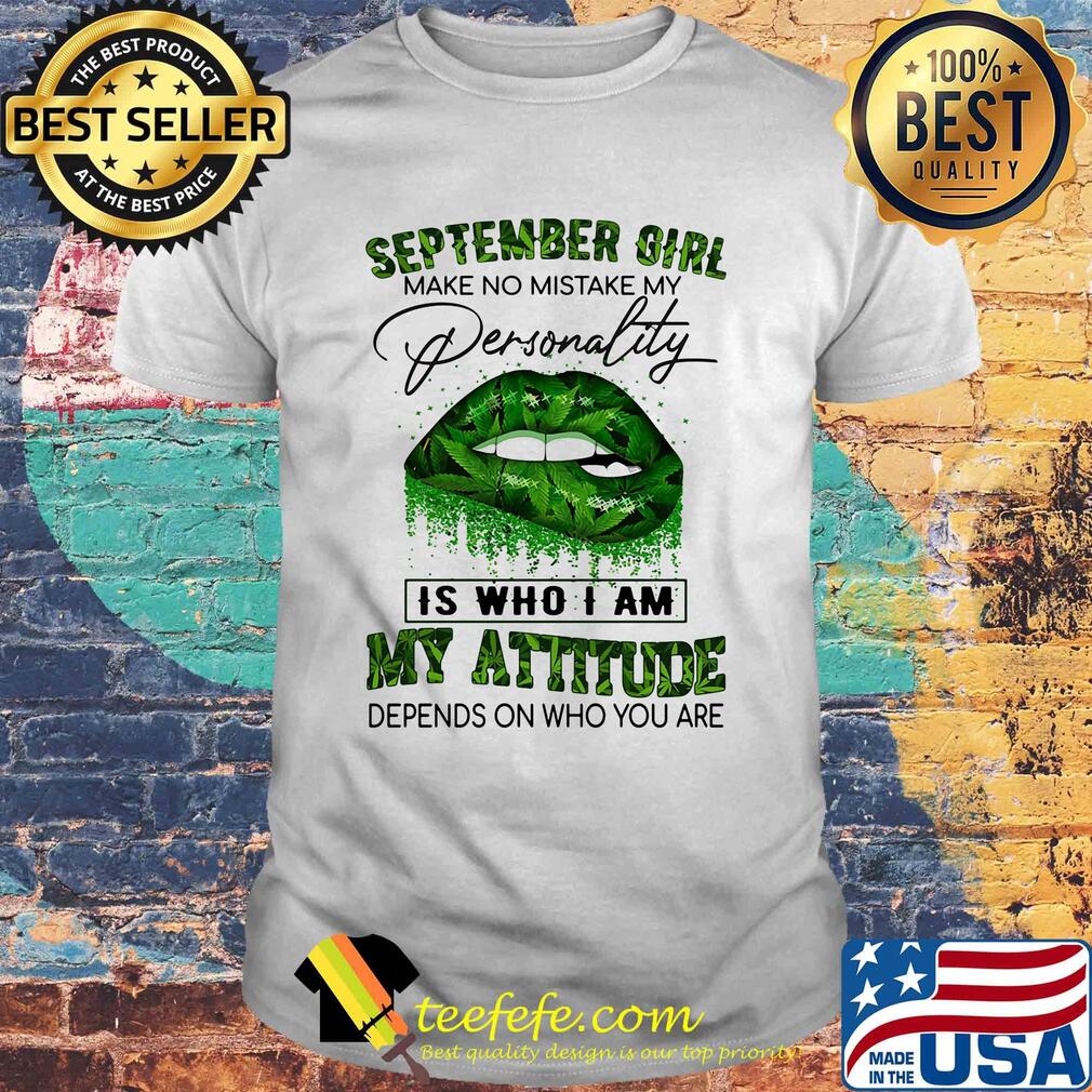 Weed lips september girl make no mistake my personality is who i am my attitude depends on who you are shirt Weed lips september girl make no mistake my personality is who i am my attitude depends on who you are shirt