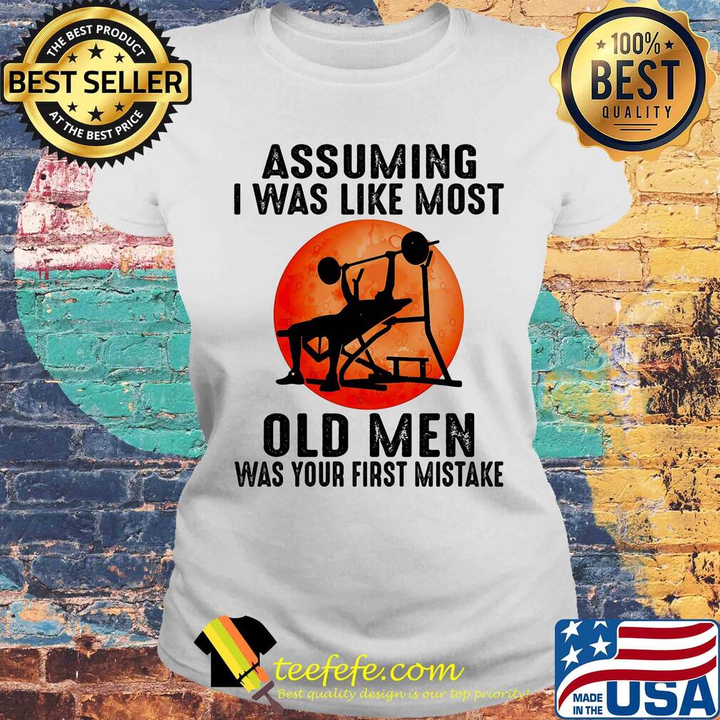 Weight lifting assuming i'm just an old man was your first mistake s Laides tee Weight lifting assuming i'm just an old man was your first mistake s Laides tee