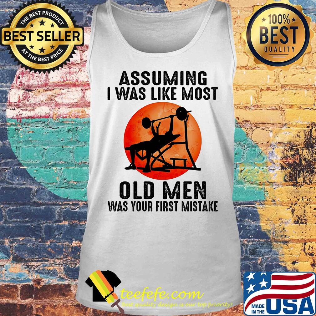 Weight lifting assuming i'm just an old man was your first mistake s Tank top Weight lifting assuming i'm just an old man was your first mistake s Tank top