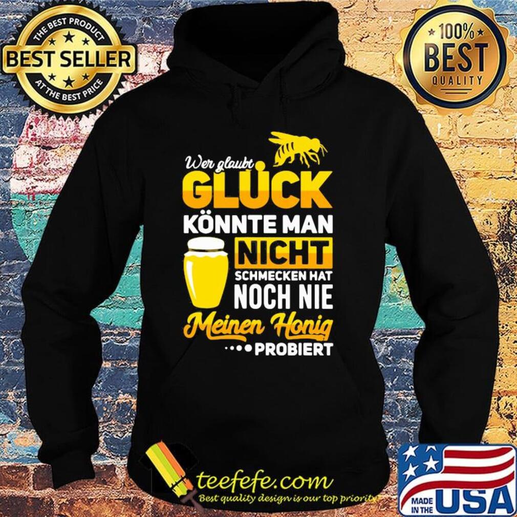 Wer glaubt gluck konnte man nicht schmecken hat noch nie meinen honig s Hoodie Wer glaubt gluck konnte man nicht schmecken hat noch nie meinen honig s Hoodie