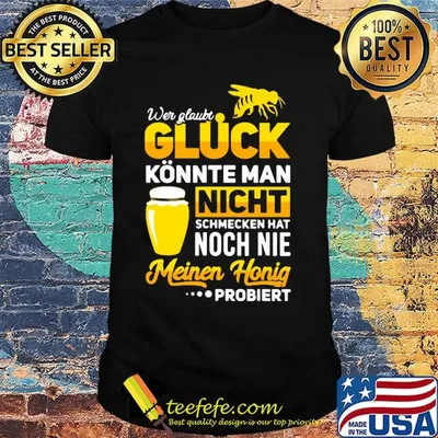 Wer glaubt gluck konnte man nicht schmecken hat noch nie meinen honig shirt
