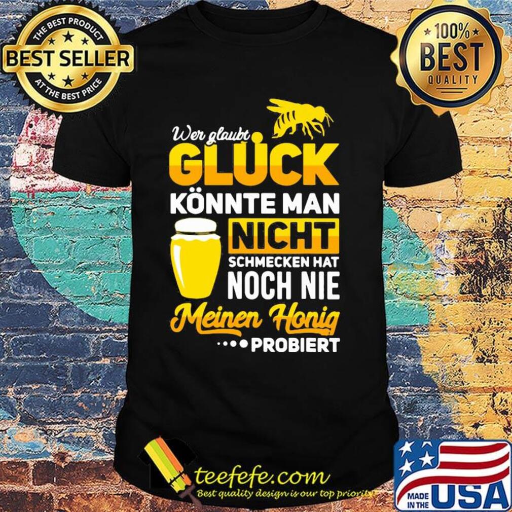 Wer glaubt gluck konnte man nicht schmecken hat noch nie meinen honig shirt