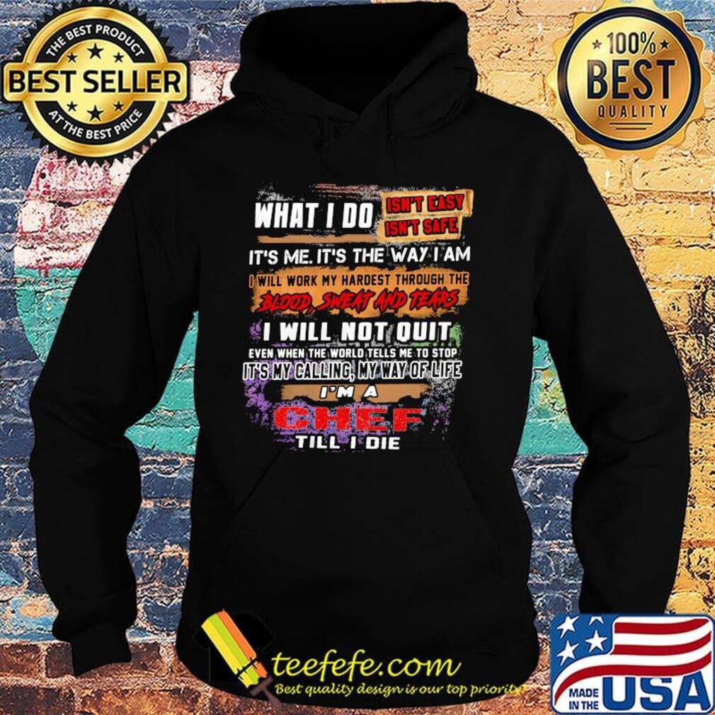 What I Do It's Me It's The Way I Am Chef Till I Die Shirt Hoodie What I Do It's Me It's The Way I Am Chef Till I Die Shirt Hoodie