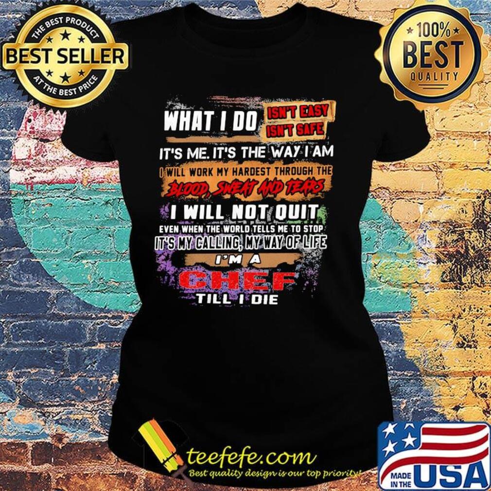 What I Do It's Me It's The Way I Am Chef Till I Die Shirt Ladies tee What I Do It's Me It's The Way I Am Chef Till I Die Shirt Ladies tee