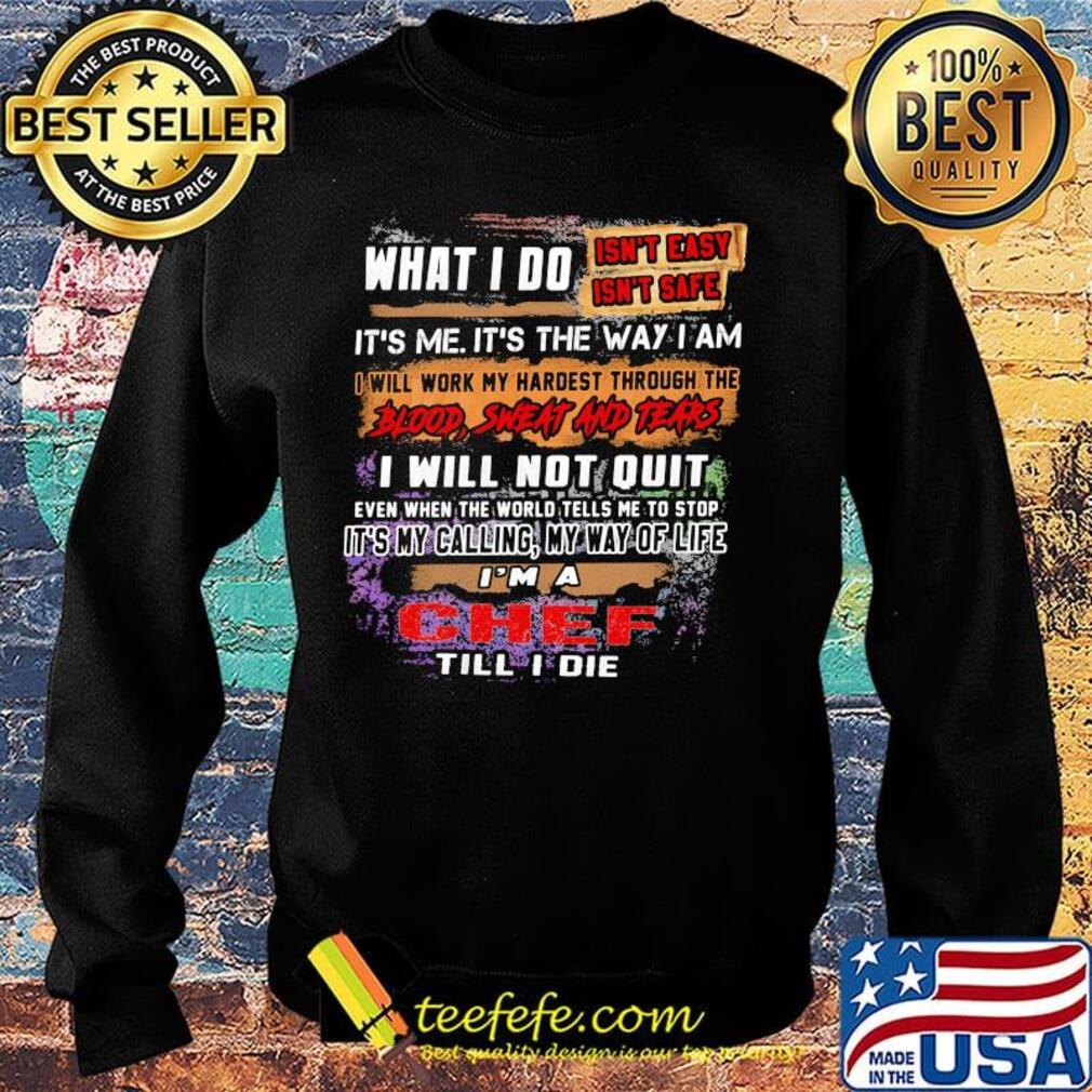 What I Do It's Me It's The Way I Am Chef Till I Die Shirt Sweater What I Do It's Me It's The Way I Am Chef Till I Die Shirt Sweater