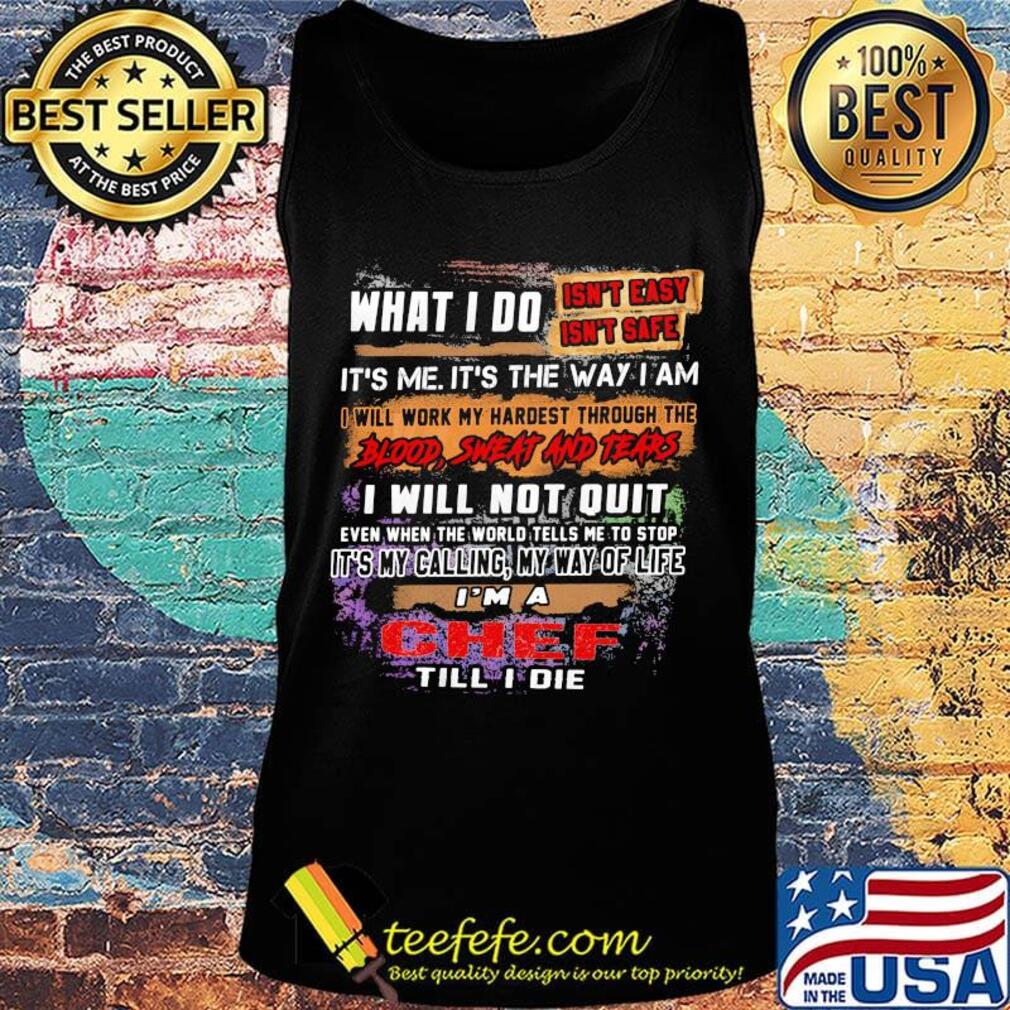 What I Do It's Me It's The Way I Am Chef Till I Die Shirt Tank top What I Do It's Me It's The Way I Am Chef Till I Die Shirt Tank top