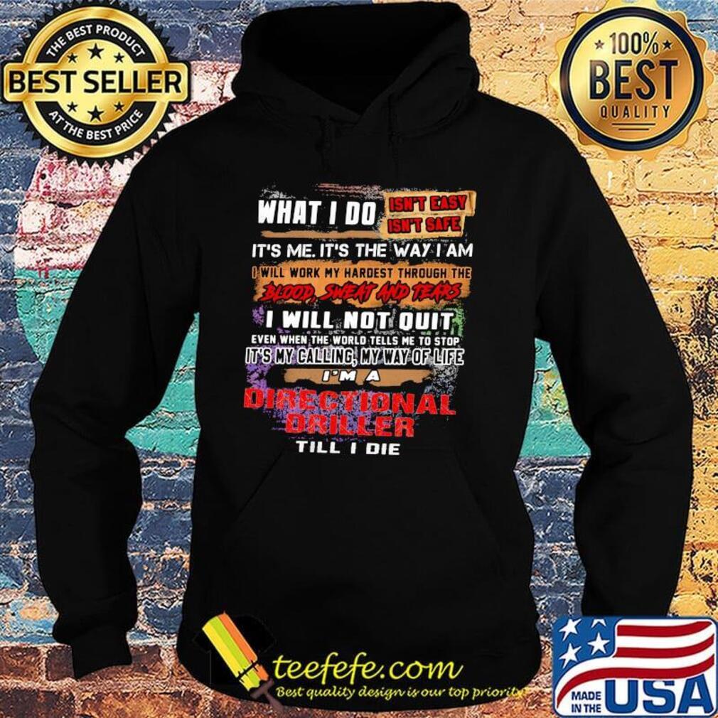 What I Do It's Me It's The Way I Am Directional Driller Till I Die Shirt Hoodie What I Do It's Me It's The Way I Am Directional Driller Till I Die Shirt Hoodie