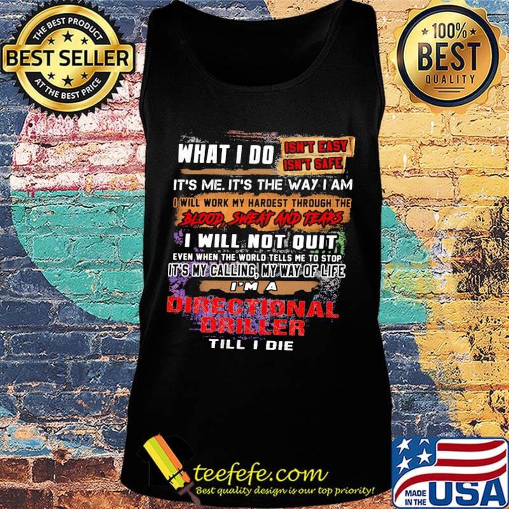 What I Do It's Me It's The Way I Am Directional Driller Till I Die Shirt Tank top What I Do It's Me It's The Way I Am Directional Driller Till I Die Shirt Tank top