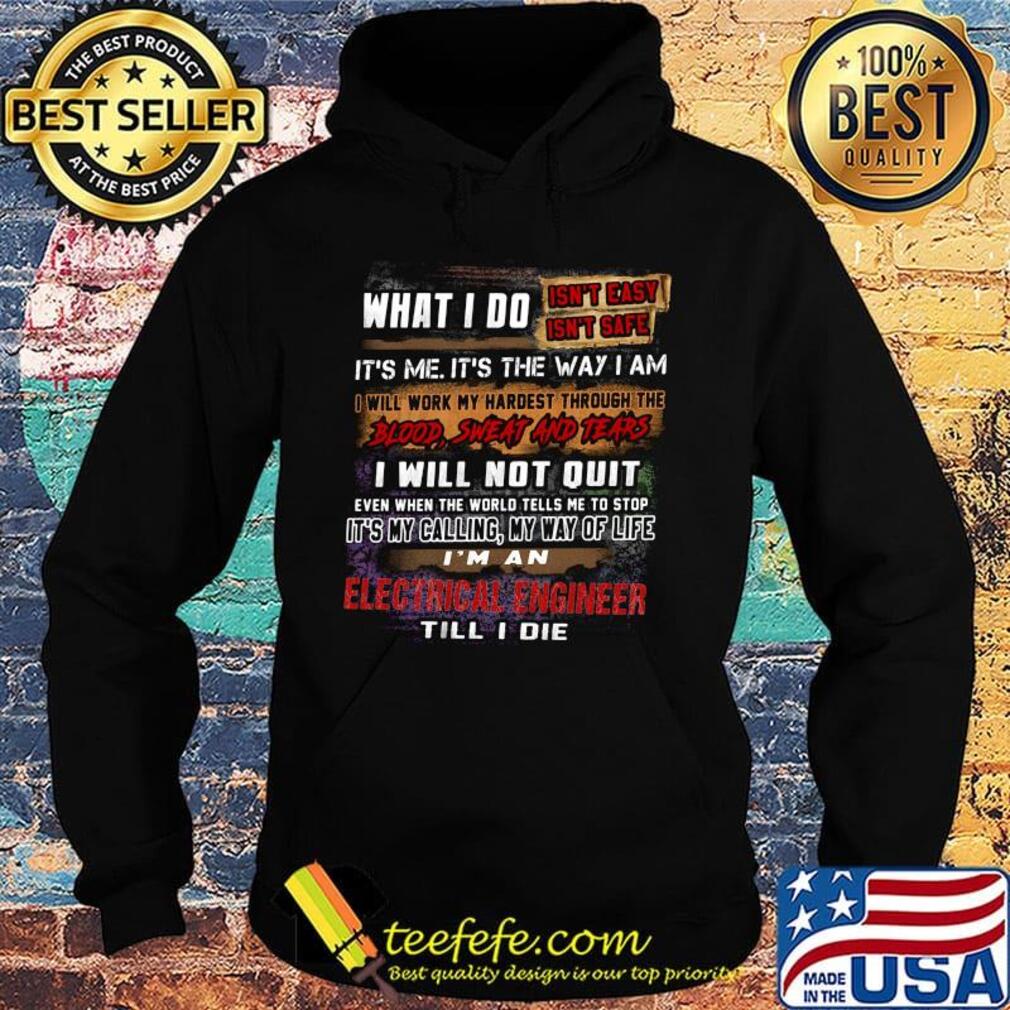 What I Do It's Me It's The Way I Am Electrical Engineer Till I Die Shirt Hoodie What I Do It's Me It's The Way I Am Electrical Engineer Till I Die Shirt Hoodie