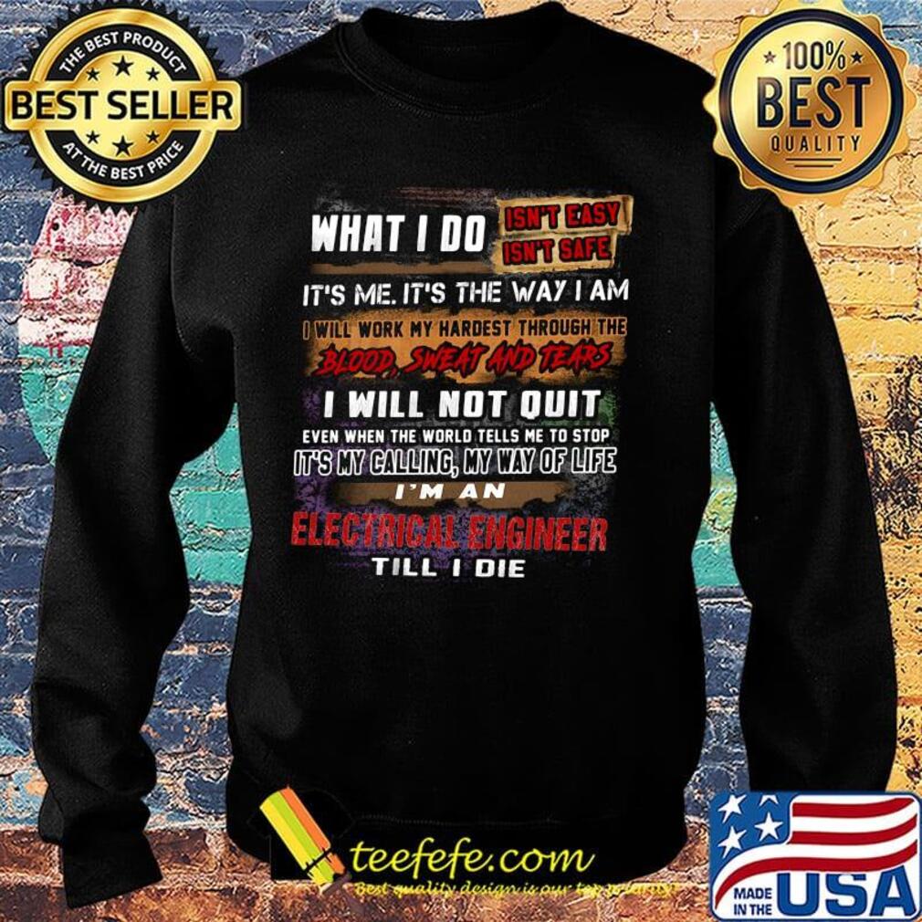 What I Do It's Me It's The Way I Am Electrical Engineer Till I Die Shirt Sweater What I Do It's Me It's The Way I Am Electrical Engineer Till I Die Shirt Sweater