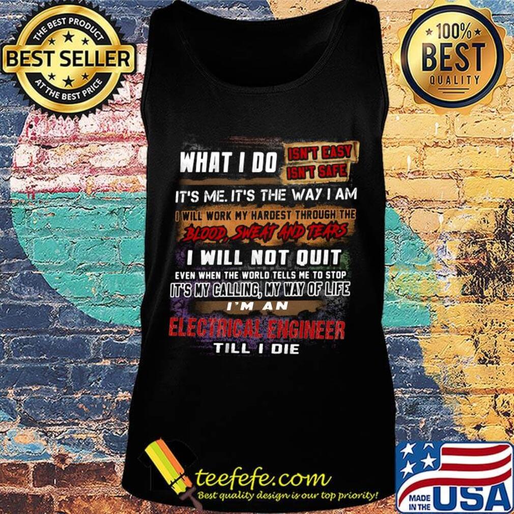 What I Do It's Me It's The Way I Am Electrical Engineer Till I Die Shirt Tank top What I Do It's Me It's The Way I Am Electrical Engineer Till I Die Shirt Tank top