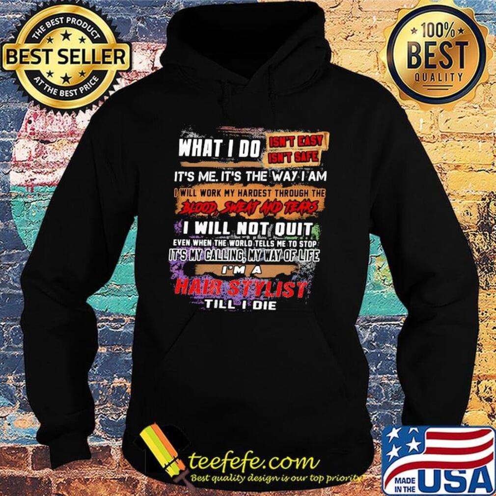What I Do It's Me It's The Way I Am Hair Stylist Till I Die Shirt Hoodie What I Do It's Me It's The Way I Am Hair Stylist Till I Die Shirt Hoodie