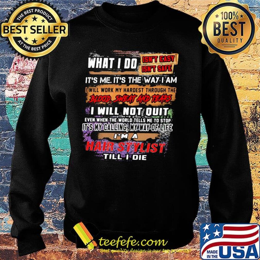 What I Do It's Me It's The Way I Am Hair Stylist Till I Die Shirt Sweater What I Do It's Me It's The Way I Am Hair Stylist Till I Die Shirt Sweater