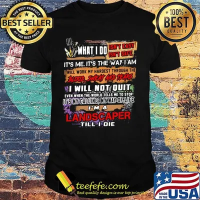 What I Do It's Me It's The Way I Am Landscaper Till I Die Shirt