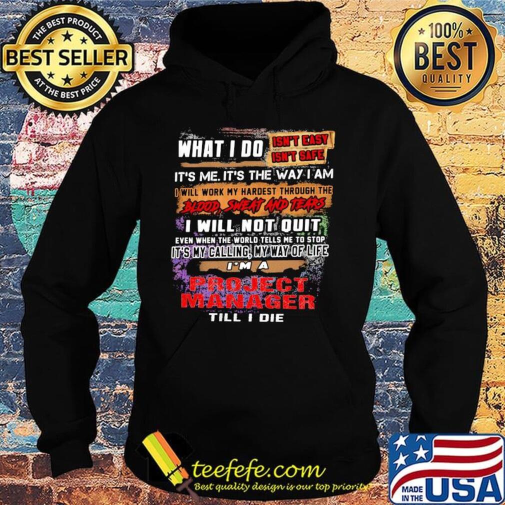 What I Do It's Me It's The Way I Am Project Manager Till I Die Shirt Hoodie What I Do It's Me It's The Way I Am Project Manager Till I Die Shirt Hoodie