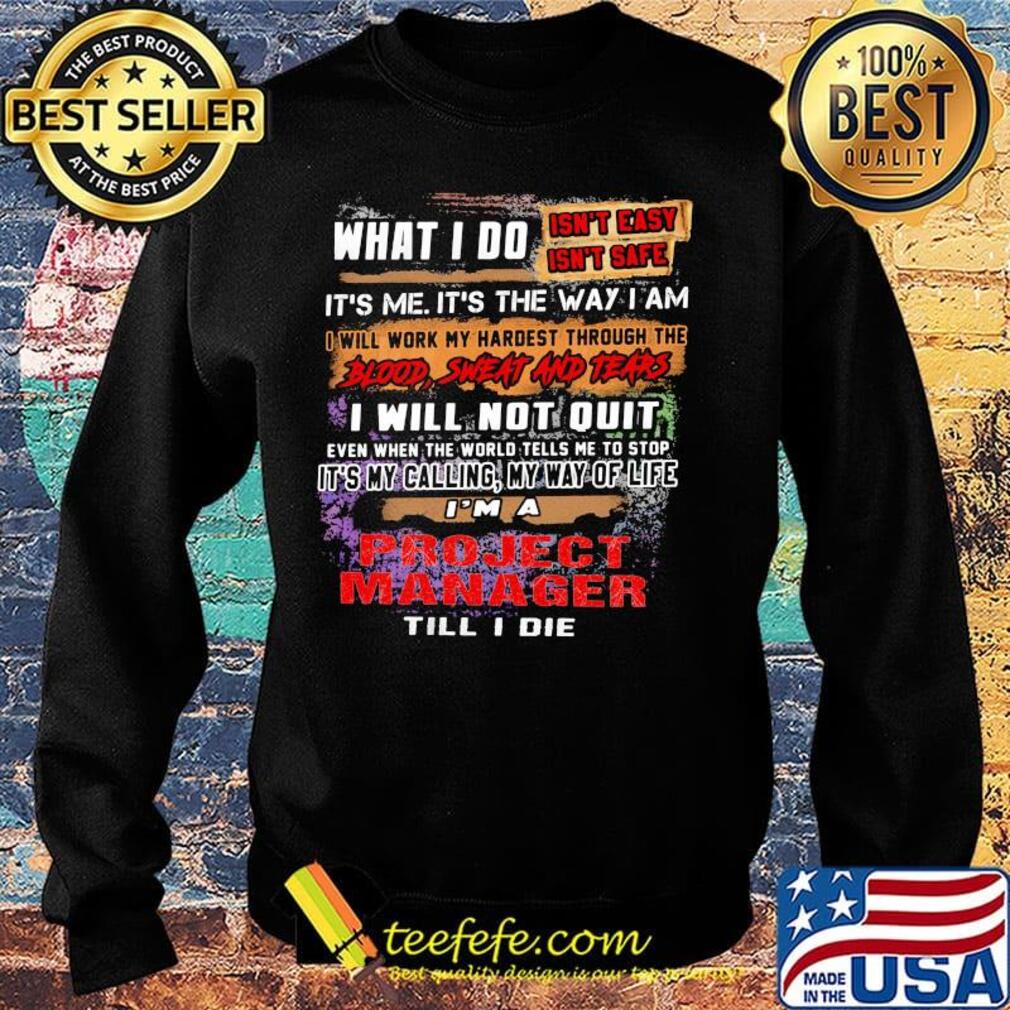 What I Do It's Me It's The Way I Am Project Manager Till I Die Shirt Sweater What I Do It's Me It's The Way I Am Project Manager Till I Die Shirt Sweater