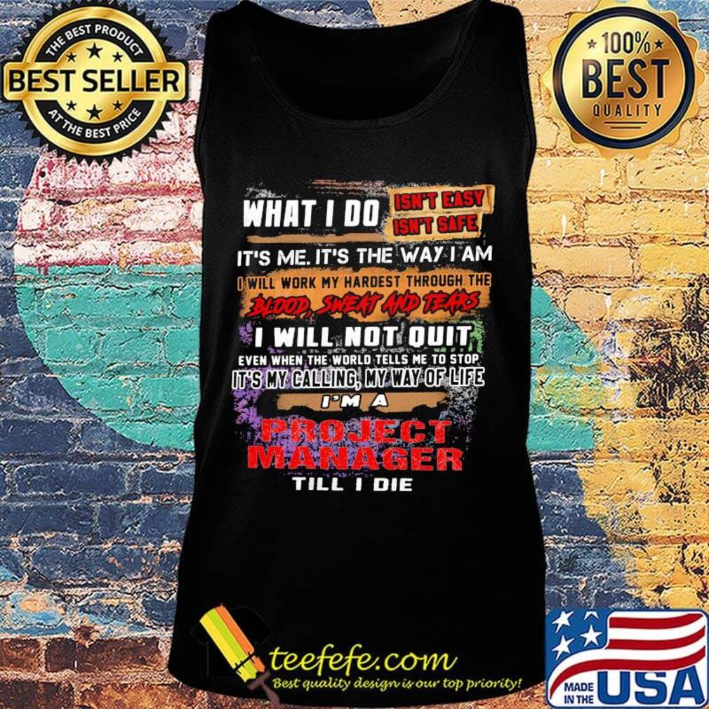 What I Do It's Me It's The Way I Am Project Manager Till I Die Shirt Tank top What I Do It's Me It's The Way I Am Project Manager Till I Die Shirt Tank top