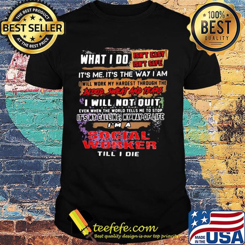 What I Do It's Me It's The Way I Am Social Worker Till I Die Shirt