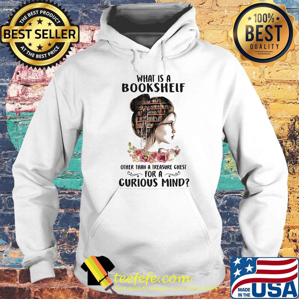 What Is A Bookshelf Other Than A Treasure Chest For A Curious Mind Flower Girl Shirt Hoodie What Is A Bookshelf Other Than A Treasure Chest For A Curious Mind Flower Girl Shirt Hoodie